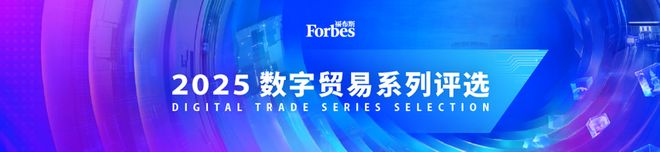 活动｜福布斯中国正式推出“2025数字贸易系列评选”并即将举办“数字贸易和投资对话”活动
